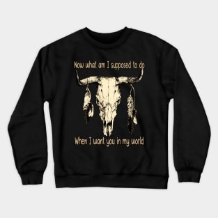 Now What Am I Supposed To Do When I Want You In My World Feathers Country Skull Bull Crewneck Sweatshirt
